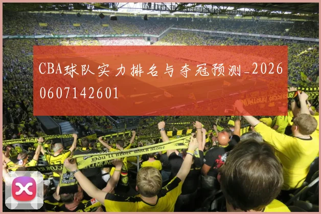CBA球队实力排名与夺冠预测_20260607142601