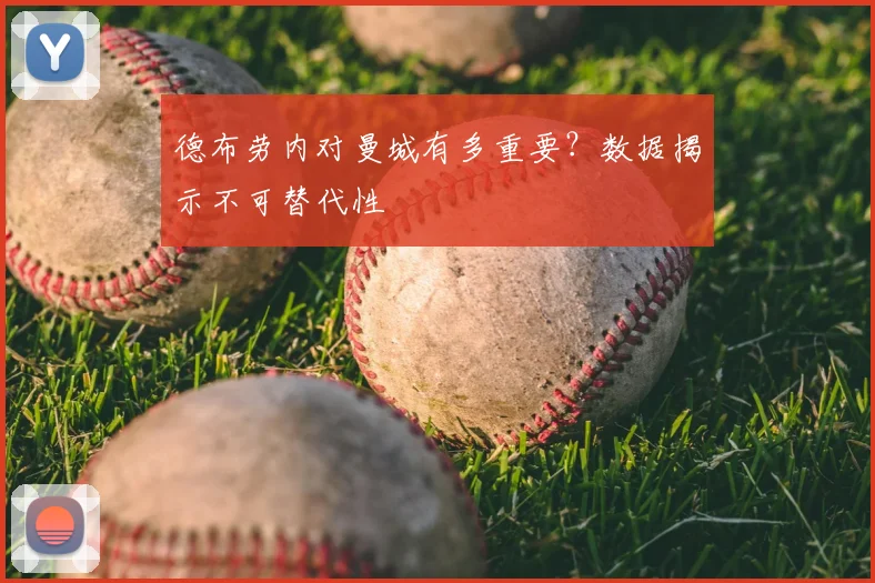 德布劳内对曼城有多重要？数据揭示不可替代性