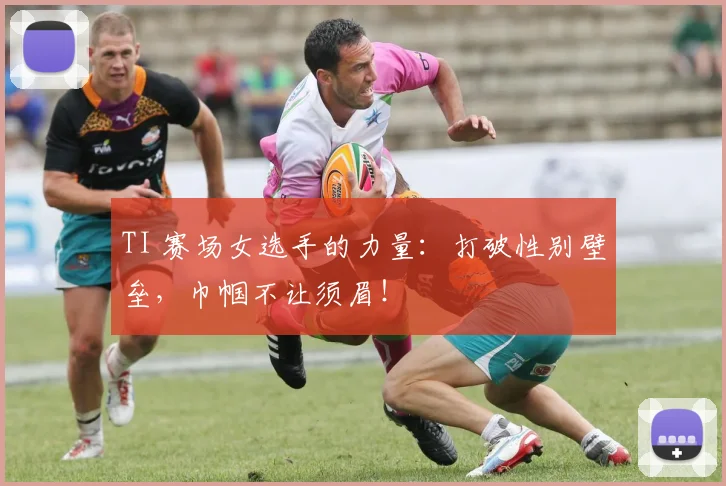 TI 赛场女选手的力量：打破性别壁垒，巾帼不让须眉！
