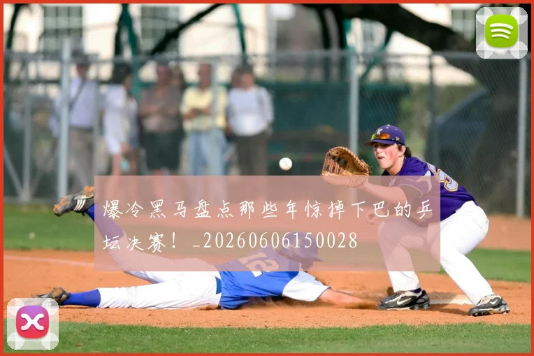 爆冷黑马盘点那些年惊掉下巴的乒坛决赛！_20260606150028