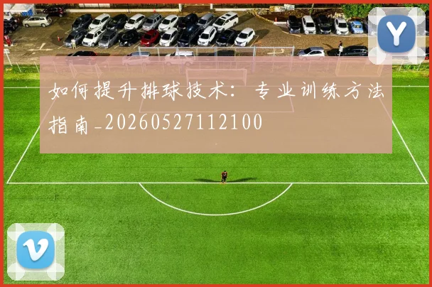 如何提升排球技术：专业训练方法指南_20260527112100