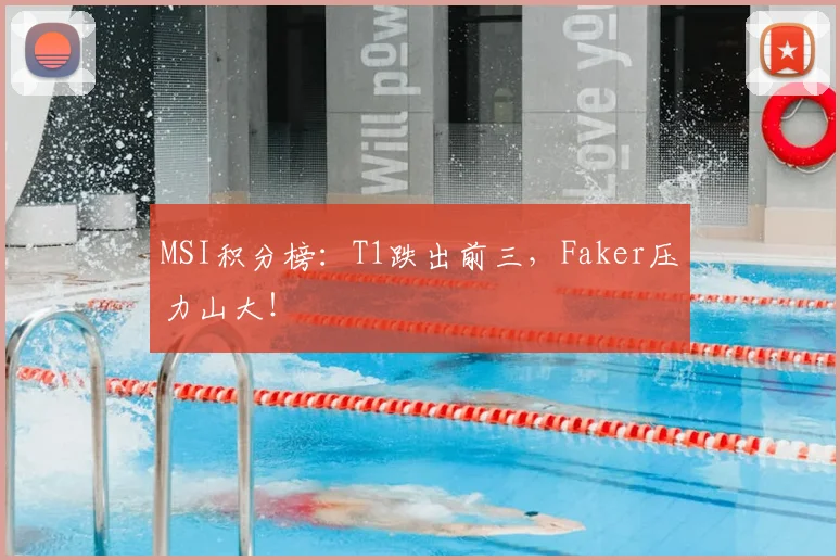 MSI积分榜：T1跌出前三，Faker压力山大！