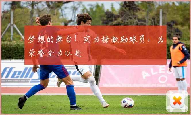 梦想的舞台！实力榜激励球员，为荣誉全力以赴