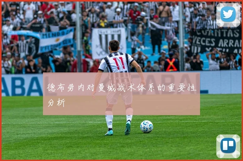 德布劳内对曼城战术体系的重要性分析