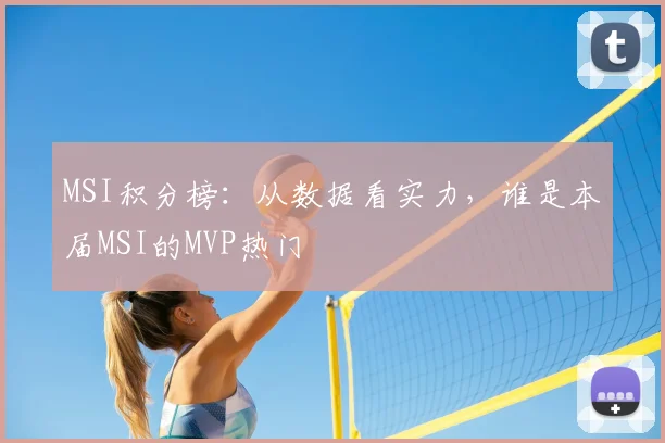 MSI积分榜：从数据看实力，谁是本届MSI的MVP热门